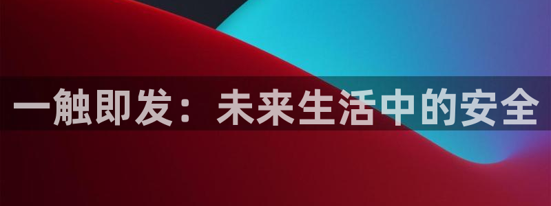 极悦娱乐注册网站app：一触即发：未来生活中的安全