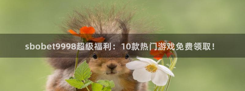 极悦娱乐.ccmpc登录：sbobet9998超级福利：10款热门游戏免费领取！