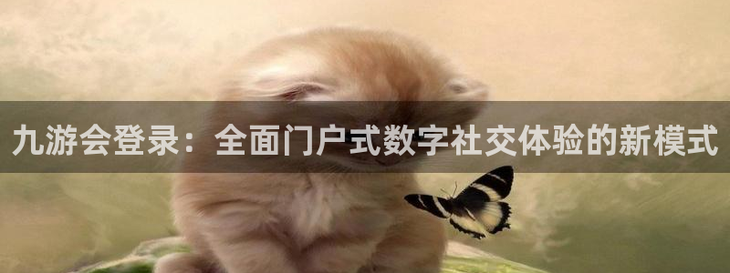 极悦娱乐平台最新版本下载：九游会登录：全面门户式数字社交体验的新模式