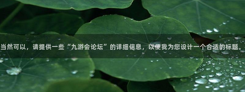 极悦娱乐体育游戏：当然可以，请提供一些“九游会论坛”的详细信息，以便我为您设计一