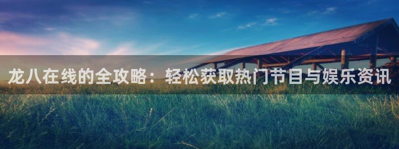 极悦娱乐体育免费注册入口：龙八在线的全攻略：轻松获取热门节目与娱乐资讯