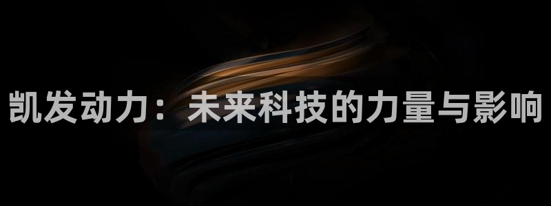 极悦娱乐娱乐：凯发动力：未来科技的力量与影响