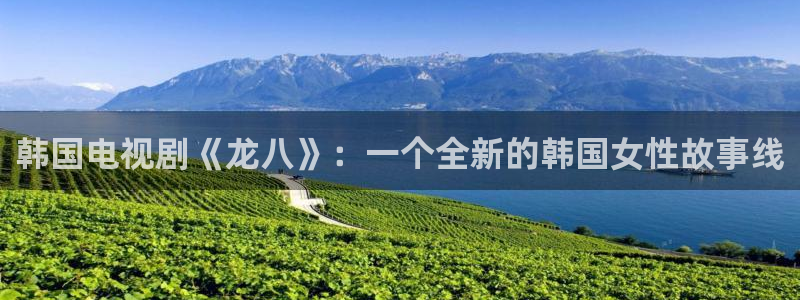 极悦娱乐平台官网入口下载：韩国电视剧《龙八》：一个全新的韩国女性故事线
