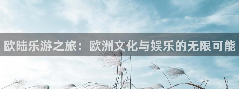 极悦娱乐app 是什么：欧陆乐游之旅：欧洲文化与娱乐的无限可能