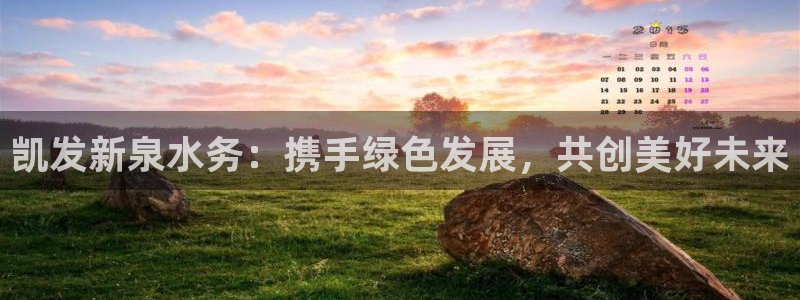 极悦娱乐注册网站：凯发新泉水务：携手绿色发展，共创美好未来