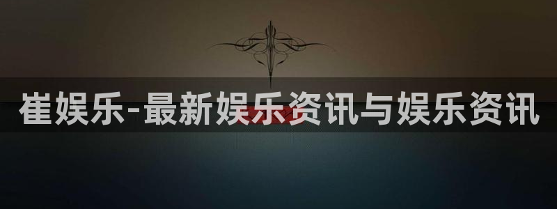 极悦娱乐注册链接：崔娱乐-最新娱乐资讯与娱乐资讯