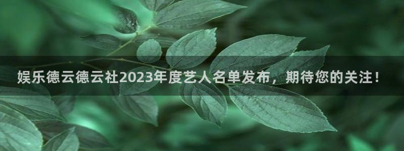 南宫极悦娱乐：娱乐德云德云社2023年度艺人名单发布，期待您的关注！