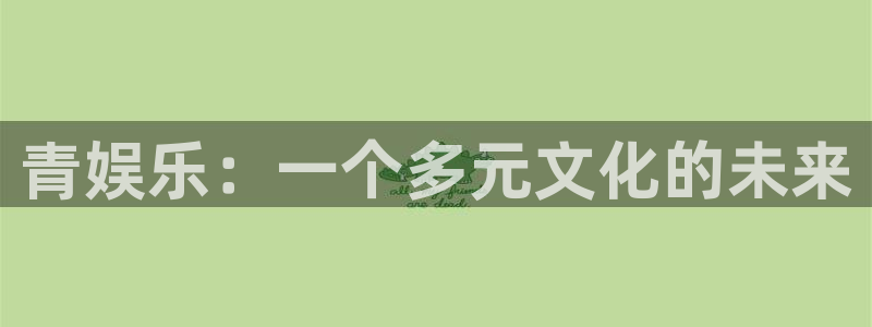 极悦娱乐3登录：青娱乐：一个多元文化的未来