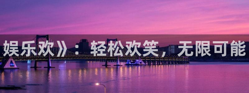 极悦娱乐主管：娱乐欢》：轻松欢笑，无限可能