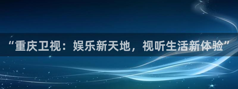 极悦娱乐3登录：“重庆卫视：娱乐新天地，视听生活新体验”