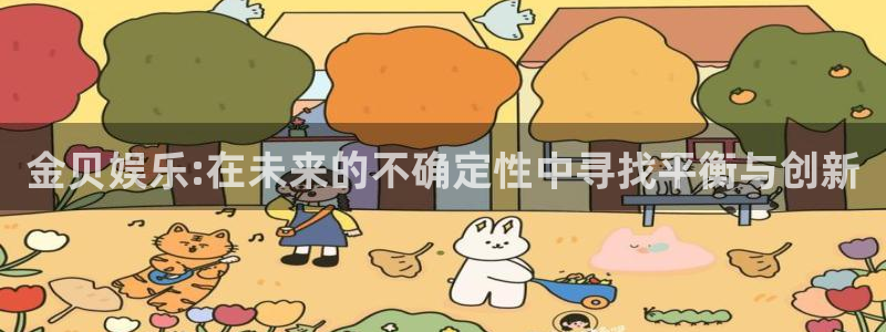 极悦娱乐平台总代理：金贝娱乐:在未来的不确定性中寻找平衡与创新