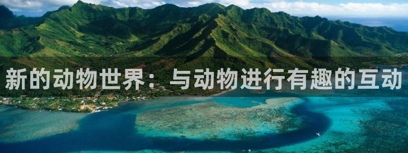 极悦娱乐体育注册登录入口：新的动物世界：与动物进行有趣的互动