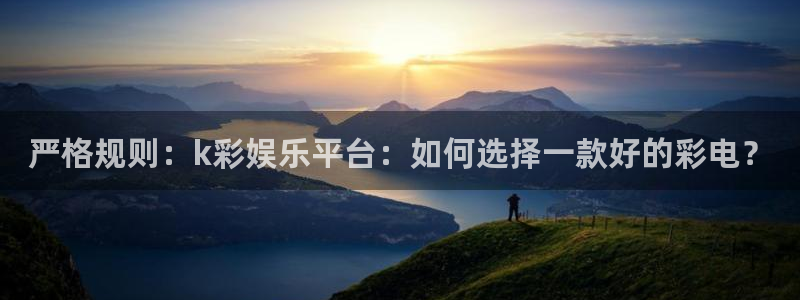 极悦娱乐的平台：严格规则：k彩娱乐平台：如何选择一款好的彩电？