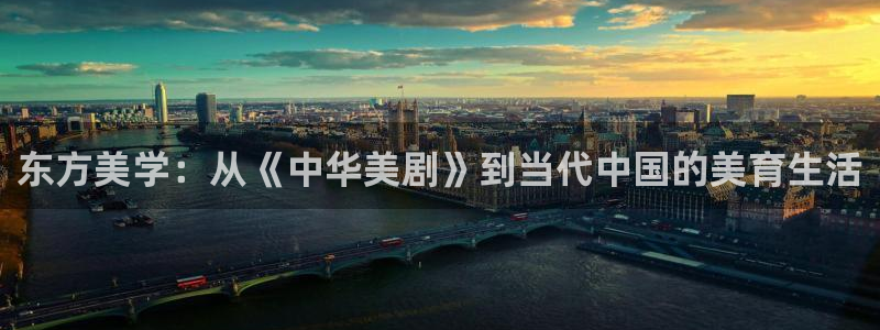 极悦娱乐2平台注册：东方美学：从《中华美剧》到当代中国的美育生活