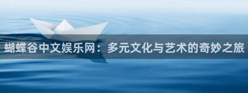 极悦娱乐加拿大app预测：蝴蝶谷中文娱乐网：多元文化与艺术的奇妙之旅
