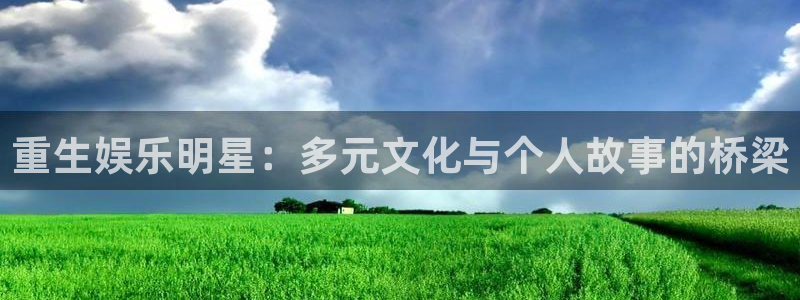 极悦娱乐凯捷平台：重生娱乐明星：多元文化与个人故事的桥梁