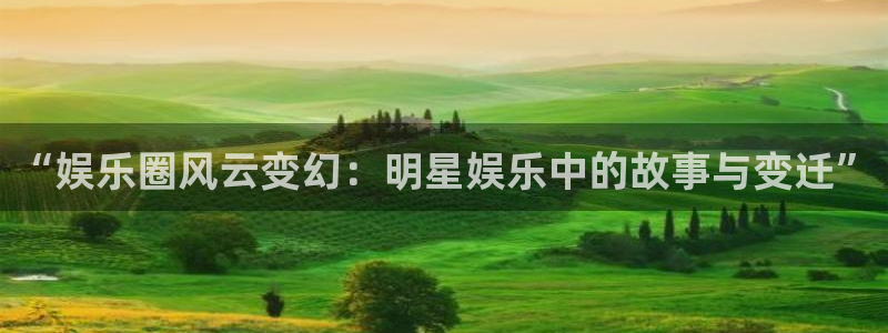 极悦娱乐手机客户端下载安装：“娱乐圈风云变幻：明星娱乐中的故事与变迁”