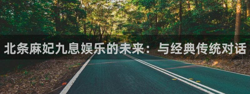 极悦娱乐注册网站链接：北条麻妃九息娱乐的未来：与经典传统对话
