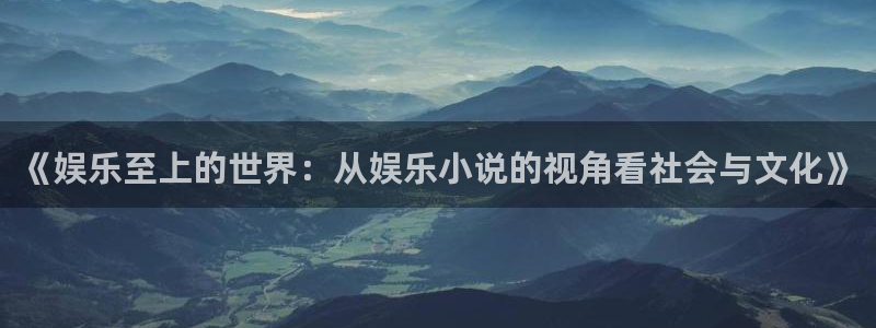 极悦娱乐账号注册入口：《娱乐至上的世界：从娱乐小说的视角看社会与文化》