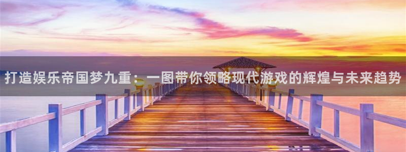 极悦娱乐4平台注册：打造娱乐帝国梦九重：一图带你领略现代游戏的辉煌与未来趋势