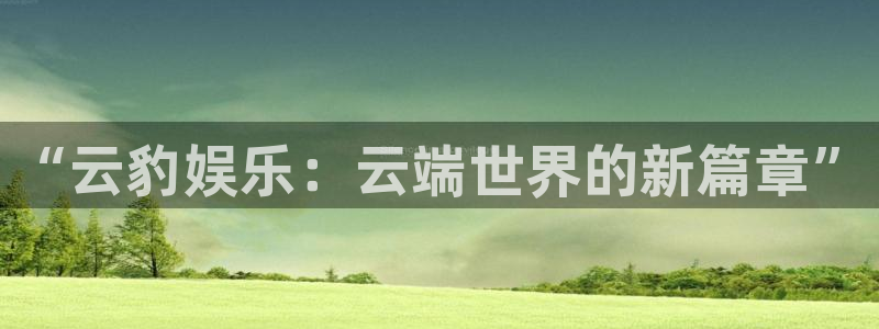 极悦娱乐体育app下载：“云豹娱乐：云端世界的新篇章”
