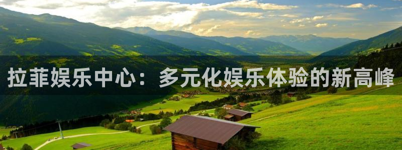 极悦娱乐4：拉菲娱乐中心：多元化娱乐体验的新高峰
